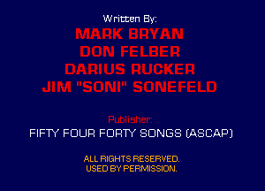 Written By

FIFTY FOUR FDRW SONGS IASCAPJ

ALL RIGHTS RESERVED
USED BY PERMISSJON