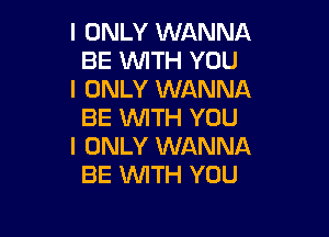 I ONLY WANNA
BE WTH YOU

I ONLY WANNA
BE 1WITH YOU

I ONLY WANNA
BE 1WITH YOU