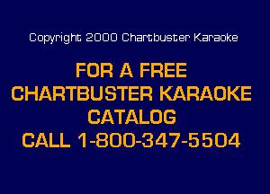 Copyright 2000 Chambusner Karaoke

FOR A FREE
CHARTBUSTER KARAOKE
CATALOG
CALL 1 -800-347-5 504