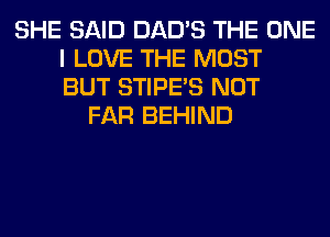 SHE SAID DAD'S THE ONE
I LOVE THE MOST
BUT STIPE'S NOT

FAR BEHIND