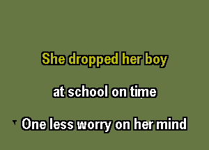 She dropped her boy

at school on time

One less worry on her mind