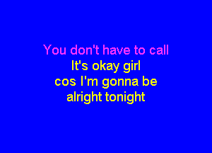 You don't have to call
It's okay girl

cos I'm gonna be
alright tonight