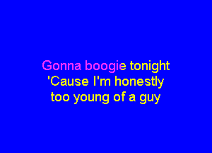 Gonna boogie tonight

'Cause I'm honestly
too young of a guy