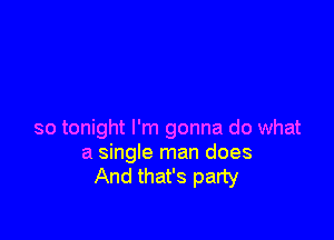 so tonight I'm gonna do what
a single man does
And that's party