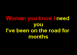 Woman you know I need
you

live been on the road for
months