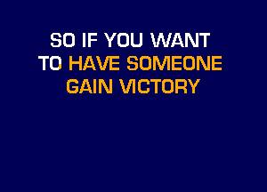 30 IF YOU WANT
TO HAVE SOMEONE
GAIN VICTORY