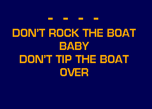 DON'T ROCK THE BOAT
BABY

DON'T TIP THE BOAT
OVER