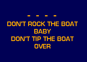 DOMT ROCK THE BOAT

BABY
DON'T TIP THE BOAT
OVER