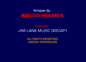W ritten Bx-

JIMI LANE MUSIC IASCAPJ

ALL RIGHTS RESERVED
USED BY PERMISSION