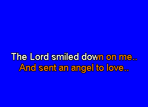 The Lord smiled down on me..
And sent an angel to love..