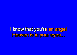 I know that you're an angel
Heaven is in your eyes...
