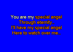 You are my special angel
Through eternity..

I'll have my special angel
Here to watch over me..
