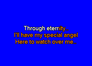 Through eternity..

I'll have my special angel
Here to watch over me..