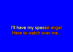I'll have my special angel
Here to watch over me..