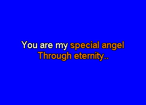 You are my special angel

Through eternity.