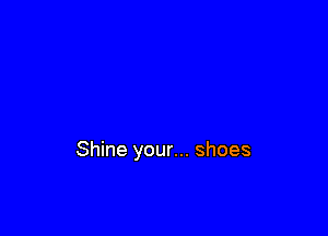 Shine your... shoes