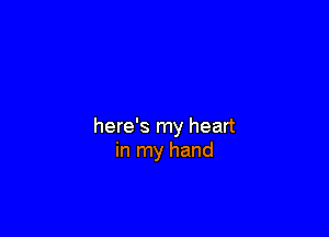 here's my heart
in my hand