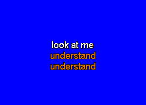 look at me

understand
understand