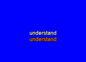 understand
understand