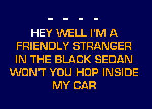 HEY WELL I'M A
FRIENDLY STRANGER
IN THE BLACK SEDAN

WON'T YOU HOP INSIDE
MY CAR