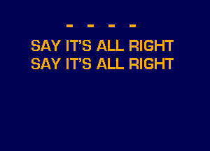 SAY IT'S ALL RIGHT
SAY IT'S ALL RIGHT