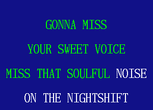 GONNA MISS
YOUR SWEET VOICE
MISS THAT SOULFUL NOISE
ON THE NIGHTSHIFT