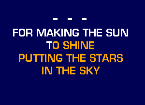 FOR MAKING THE SUN
T0 SHINE

PUTTING THE STARS
IN THE SKY