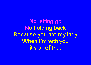 No letting go
No holding back

Because you are my lady
When I'm with you
it's all of that