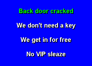 Back door cracked

We don't need a key

We get in for free

No VIP sleaze