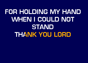 FOR HOLDING MY HAND
WHEN I COULD NOT
STAND

THANK YOU LORD