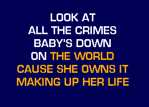 LOOK AT
ALL THE CRIMES
BABY'S DOWN
ON THE WORLD
CAUSE SHE OWNS IT
MAKING UP HER LIFE
