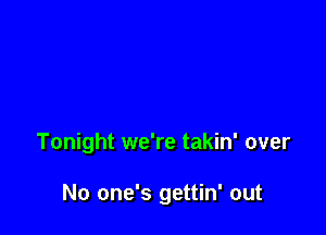 Tonight we're takin' over

No one's gettin' out