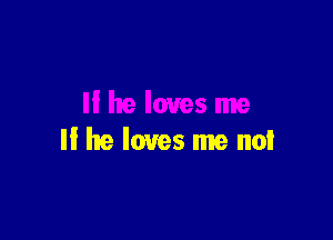 II he loves me not