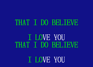 THAT I DO BELIEVE

I LOVE YOU
THAT I DO BELIEVE

I LOVE YOU I