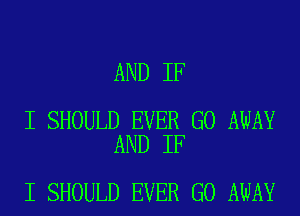 AND IF

I SHOULD EVER GO AWAY
AND IF

I SHOULD EVER GO AWAY