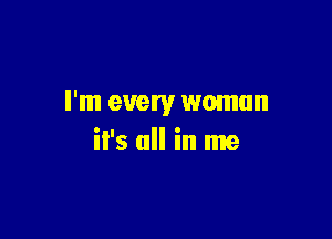I'm every woman

il's all in me