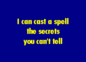 I (an (as! a spell

the secrets
you can't tell