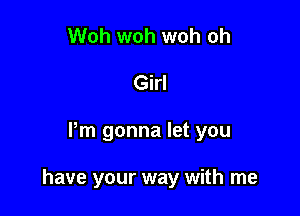 Woh woh woh oh
Girl

Pm gonna let you

have your way with me