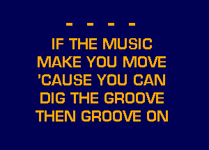 IF THE MUSIC
MAKE YOU MOVE
'CAUSE YOU CAN
DIG THE GROOVE
THEN GROOVE 0N

g