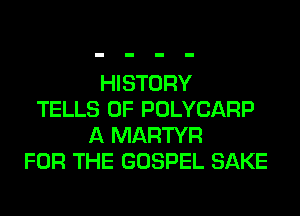 HISTORY
TELLS 0F POLYCARP
A MARTYR
FOR THE GOSPEL SAKE