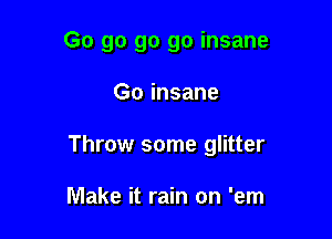 Go go go go insane

Go insane

Throw some glitter

Make it rain on 'em