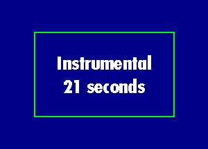 lnsIrumenlul
21 seconds