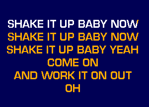 SHAKE IT UP BABY NOW
SHAKE IT UP BABY NOW
SHAKE IT UP BABY YEAH
COME ON
AND WORK IT ON OUT
0H