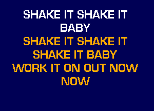 SHAKE IT SHAKE IT
BABY
SHAKE IT SHAKE IT
SHAKE IT BABY
WORK IT ON OUT NOW
NOW