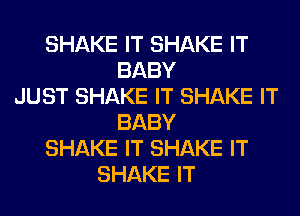 SHAKE IT SHAKE IT
BABY
JUST SHAKE IT SHAKE IT
BABY
SHAKE IT SHAKE IT
SHAKE IT