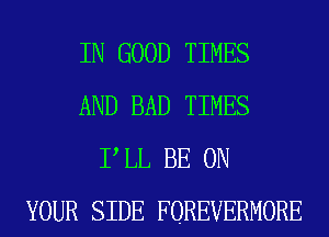 IN GOOD TIMES
AND BAD TIMES
P LL BE ON
YOUR SIDE FOREVERMORE