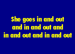 She goes in and OM
and in and OM and
in and OM and in and OM