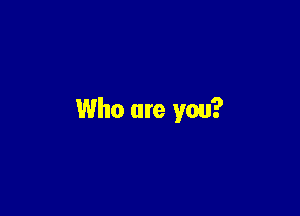 Who are you?