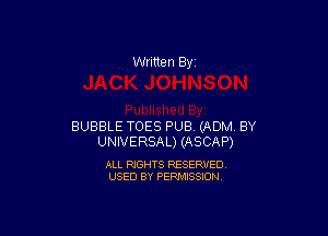 Written By

BUBBLE TOES PUB (ADM BY
UNIVERSAL) (ASCAP)

ALL RIGHTS RESERVED
USED BY PERMISSION