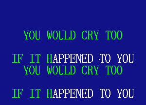 YOU WOULD CRY T00

IF IT HAPPENED TO YOU
YOU WOULD CRY T00

IF IT HAPPENED TO YOU